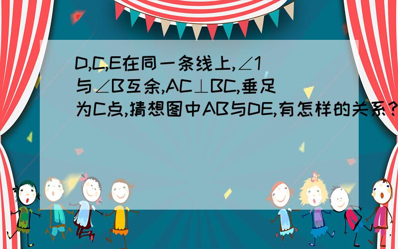 D,C,E在同一条线上,∠1与∠B互余,AC⊥BC,垂足为C点,猜想图中AB与DE,有怎样的关系?请说明.