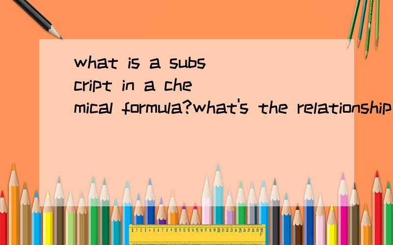 what is a subscript in a chemical formula?what's the relationship between element and stom?我科学作业做不出~~~Science!还有几个问题：How to tell a substance is a compound or not a compound?How does the density make things sink of float