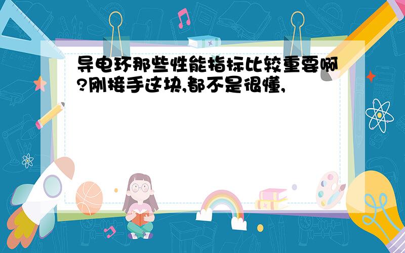 导电环那些性能指标比较重要啊?刚接手这块,都不是很懂,