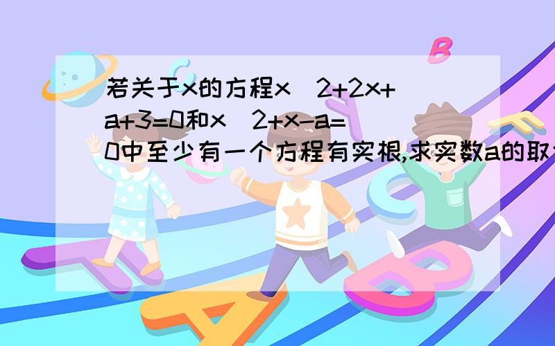 若关于x的方程x^2+2x+a+3=0和x^2+x-a=0中至少有一个方程有实根,求实数a的取值范围