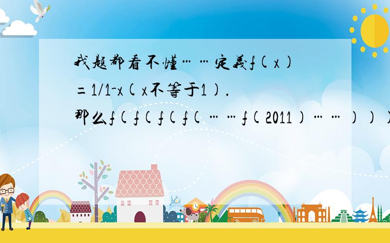 我题都看不懂……定义f(x)=1/1-x(x不等于1).那么f(f(f(f(……f(2011)……)))=_____↓2011个f