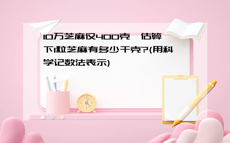 10万芝麻仅400克,估算一下1粒芝麻有多少干克?(用科学记数法表示)