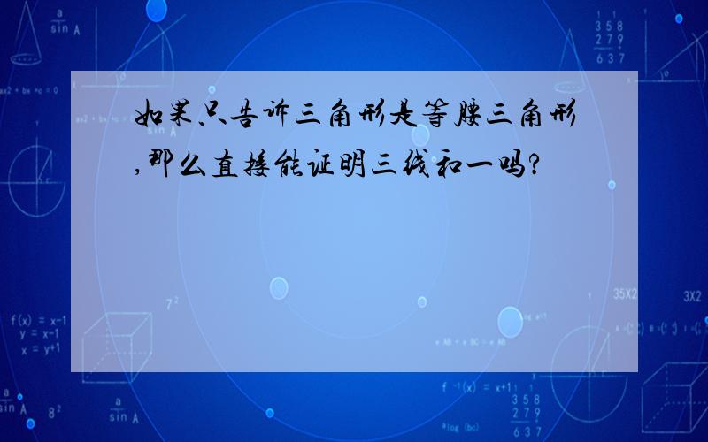 如果只告诉三角形是等腰三角形,那么直接能证明三线和一吗?