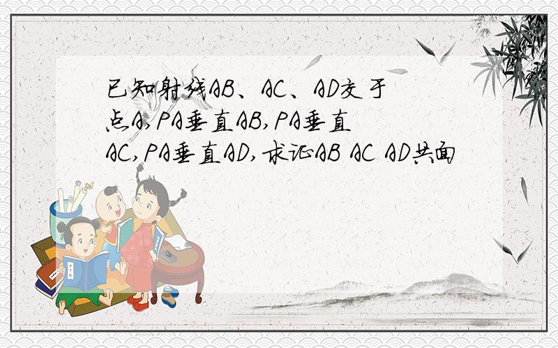 已知射线AB、AC、AD交于点A,PA垂直AB,PA垂直AC,PA垂直AD,求证AB AC AD共面