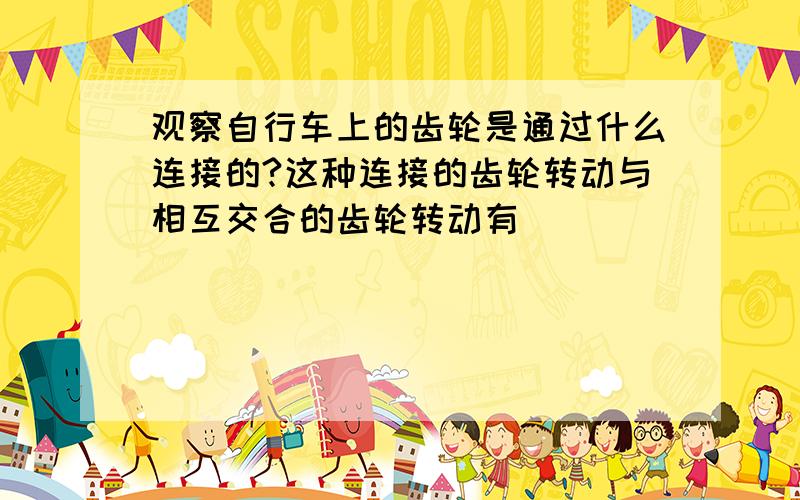 观察自行车上的齿轮是通过什么连接的?这种连接的齿轮转动与相互交合的齿轮转动有