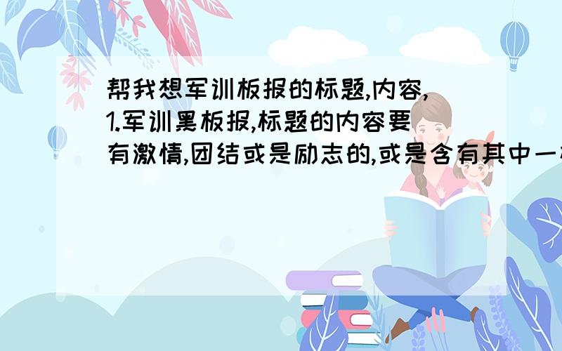 帮我想军训板报的标题,内容,1.军训黑板报,标题的内容要有激情,团结或是励志的,或是含有其中一样都行,最好不要太长,控制在6个字（最好4个）以内2.想一些比较好的军训感言,一句或两句话