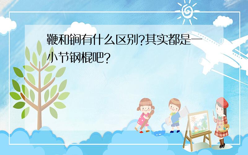 鞭和锏有什么区别?其实都是一小节钢棍吧?