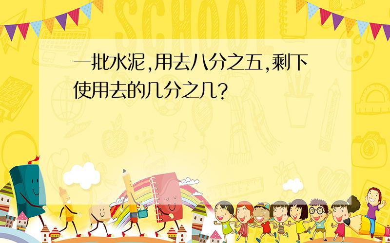 一批水泥,用去八分之五,剩下使用去的几分之几?