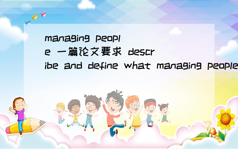 managing people 一篇论文要求 describe and define what managing people means 这个managing people是指代管理人员还是管理别人的这种行为