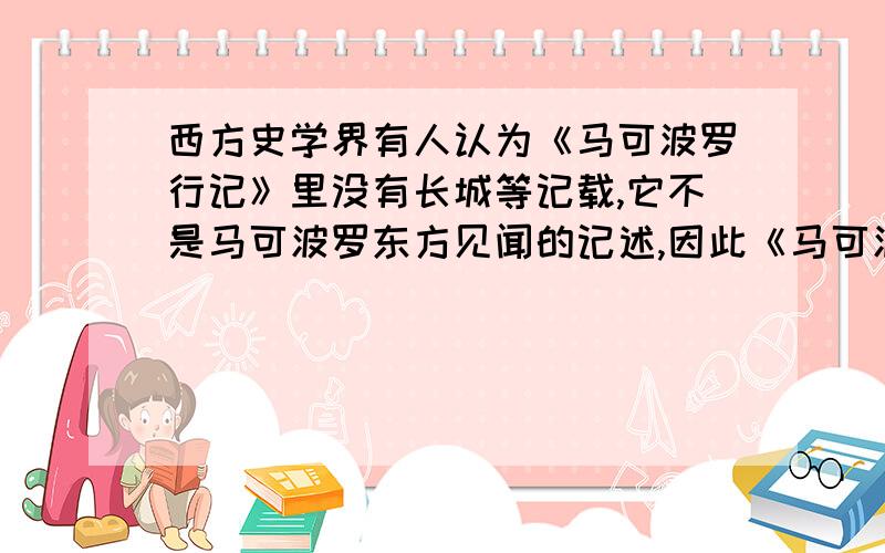 西方史学界有人认为《马可波罗行记》里没有长城等记载,它不是马可波罗东方见闻的记述,因此《马可波罗行记》是假的.如果该观点正确,你推断最有可能造假的应是西方的　　A封建主 B教士