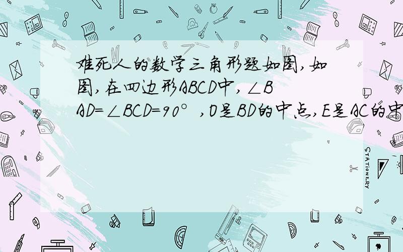 难死人的数学三角形题如图,如图,在四边形ABCD中,∠BAD=∠BCD=90°,O是BD的中点,E是AC的中点,试说明OE⊥AC.