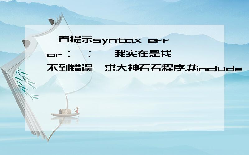 一直提示syntax error : ';',我实在是找不到错误,求大神看看程序.#include 