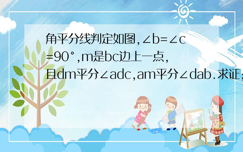 角平分线判定如图,∠b=∠c=90°,m是bc边上一点,且dm平分∠adc,am平分∠dab.求证；ad=cd+ab