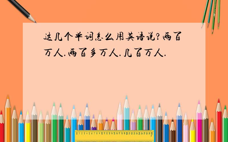 这几个单词怎么用英语说?两百万人.两百多万人.几百万人.