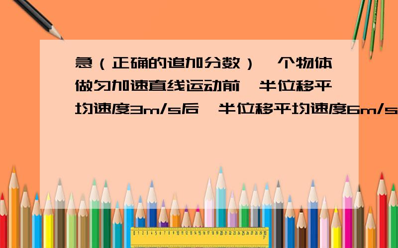 急（正确的追加分数）一个物体做匀加速直线运动前一半位移平均速度3m/s后一半位移平均速度6m/s,求中间位置速度