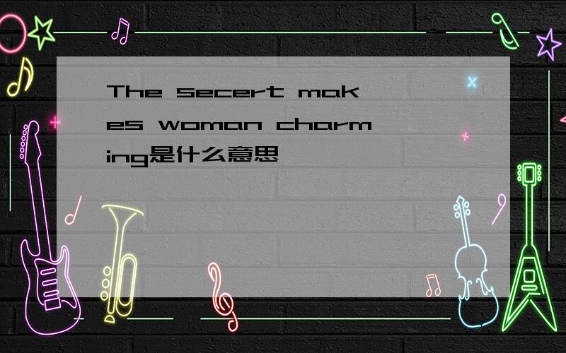 The secert makes woman charming是什么意思