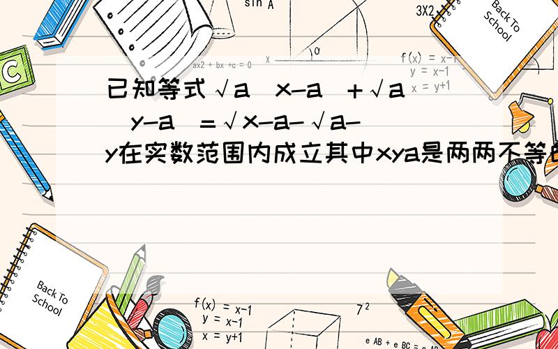 已知等式√a(x-a)+√a(y-a)=√x-a-√a-y在实数范围内成立其中xya是两两不等的实数求是代数式3x²+xy-y