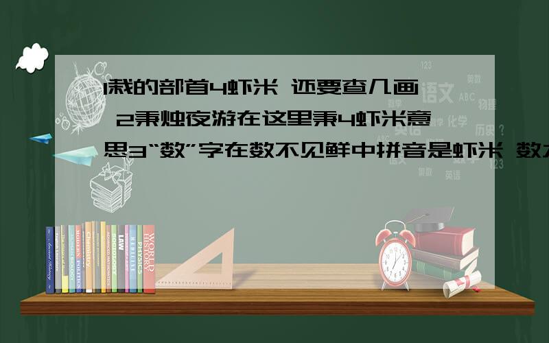 1栽的部首4虾米 还要查几画 2秉烛夜游在这里秉4虾米意思3“数”字在数不见鲜中拼音是虾米 数九呢4盹 能组虾米词 5 三年五（） （）之不理 精兵简（） 风（）雨顺 斗志（）扬