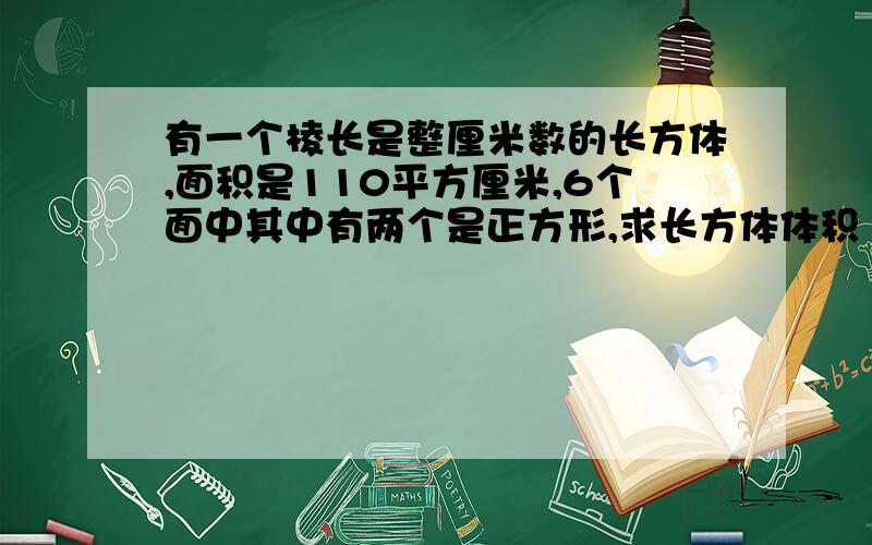 有一个棱长是整厘米数的长方体,面积是110平方厘米,6个面中其中有两个是正方形,求长方体体积