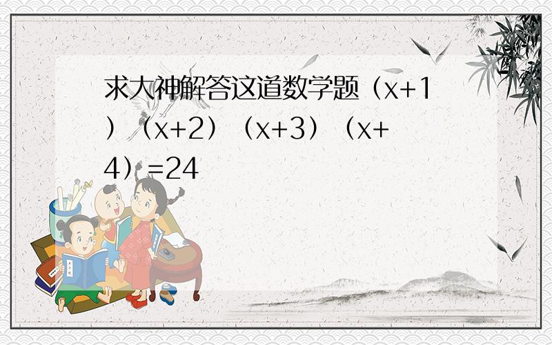 求大神解答这道数学题（x+1）（x+2）（x+3）（x+4）=24