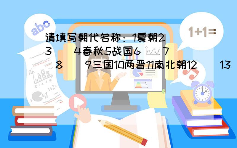 请填写朝代名称：1夏朝2（）3（）4春秋5战国6（）7（）8（）9三国10两晋11南北朝12（）13（）14五代十国15宋辽夏金16（）17（）18清朝