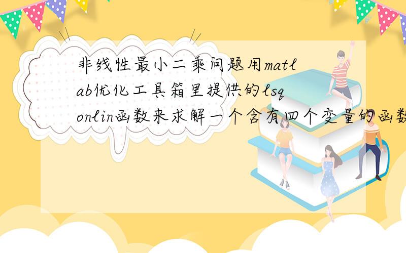 非线性最小二乘问题用matlab优化工具箱里提供的lsqonlin函数来求解一个含有四个变量的函数,求解出来的结果发现：总是只有其中一个变量的结果是接近实际值的,其他三个变量的结果则完全与