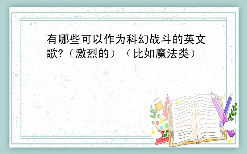 有哪些可以作为科幻战斗的英文歌?（激烈的）（比如魔法类）