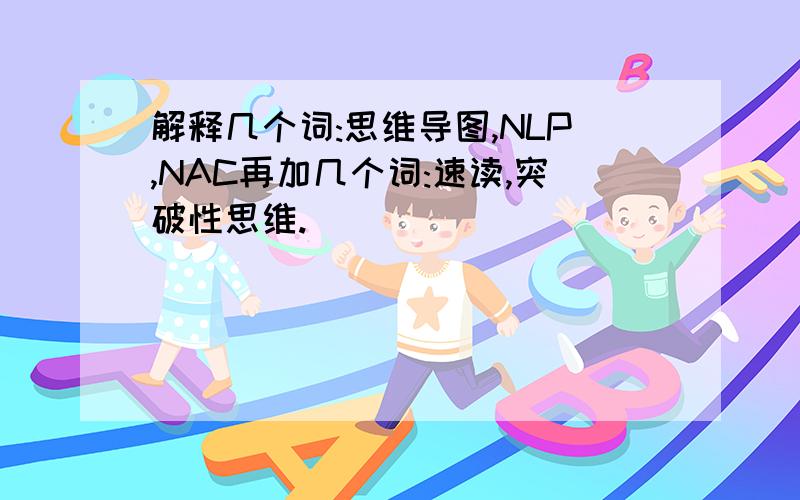 解释几个词:思维导图,NLP,NAC再加几个词:速读,突破性思维.