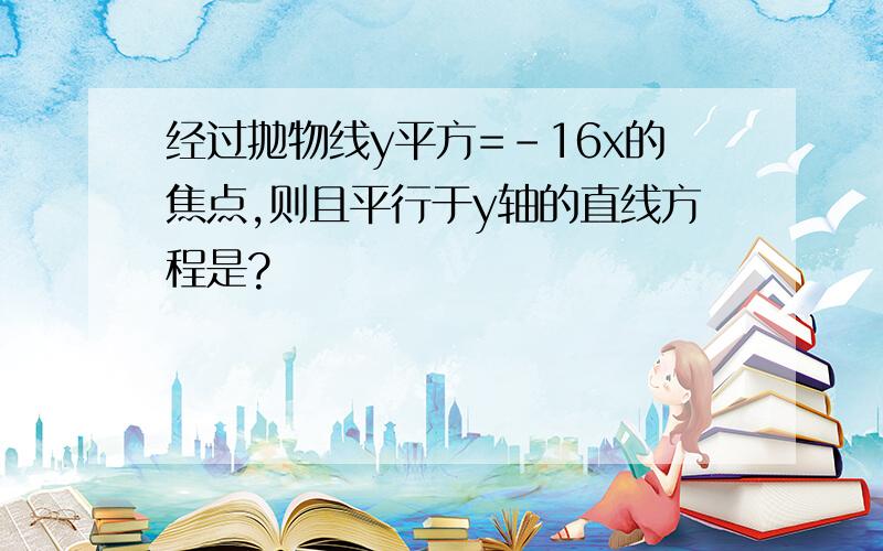 经过抛物线y平方=-16x的焦点,则且平行于y轴的直线方程是?