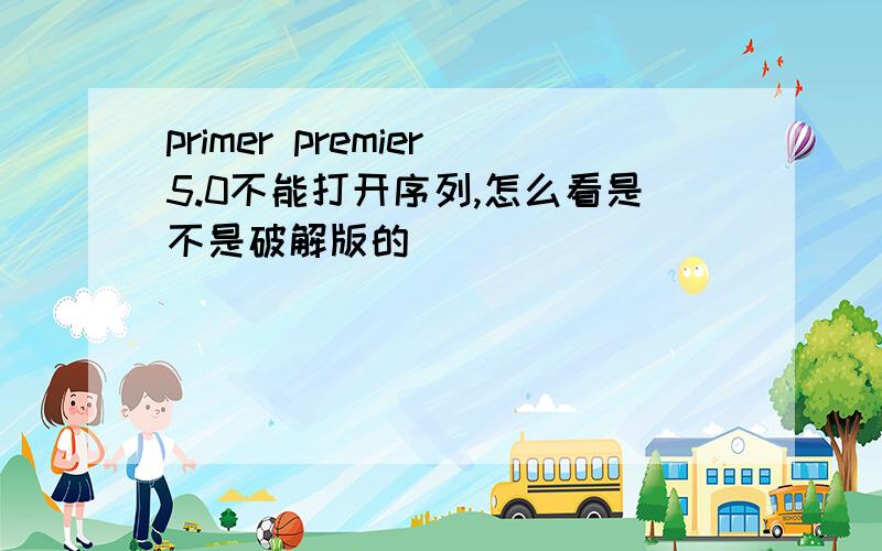 primer premier5.0不能打开序列,怎么看是不是破解版的