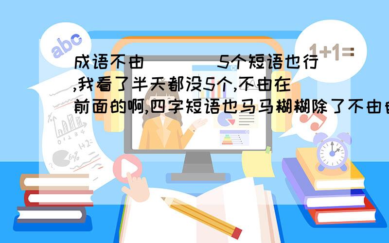 成语不由()()5个短语也行,我看了半天都没5个,不由在前面的啊,四字短语也马马糊糊除了不由自主和不由分说,还有不由分边,还有什么吗?