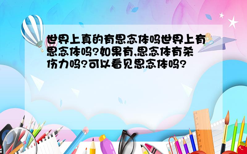 世界上真的有思念体吗世界上有思念体吗?如果有,思念体有杀伤力吗?可以看见思念体吗?