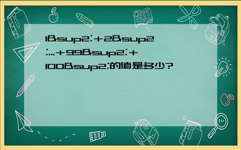 1²＋2²...＋99²＋100²的值是多少?