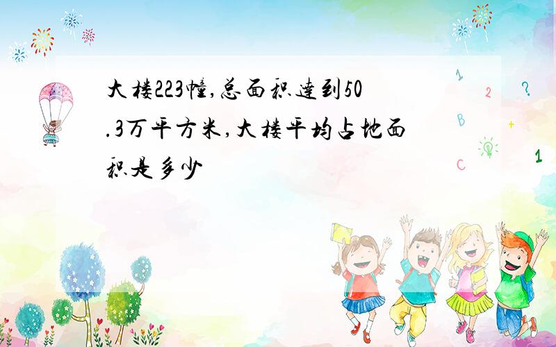 大楼223幢,总面积达到50.3万平方米,大楼平均占地面积是多少