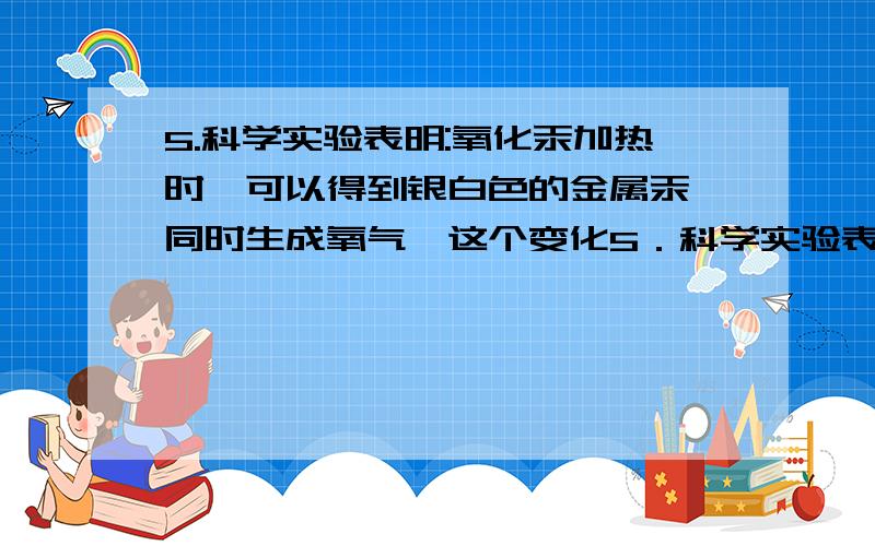 5.科学实验表明:氧化汞加热时,可以得到银白色的金属汞,同时生成氧气,这个变化5．科学实验表明：氧化汞加热时,可以得到银白色的金属汞,同时生成氧气,这个变化可用如图l一4表示(图中大圆