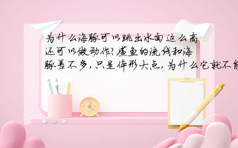 为什么海豚可以跳出水面这么高还可以做动作?鲨鱼的流线和海豚差不多,只是体形大点,为什么它就不能?