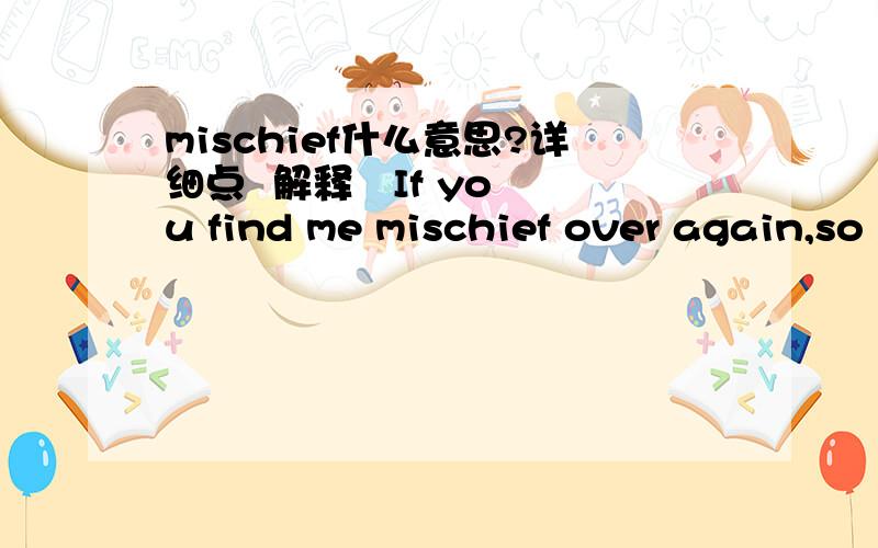 mischief什么意思?详细点  解释   If you find me mischief over again,so please tell me.