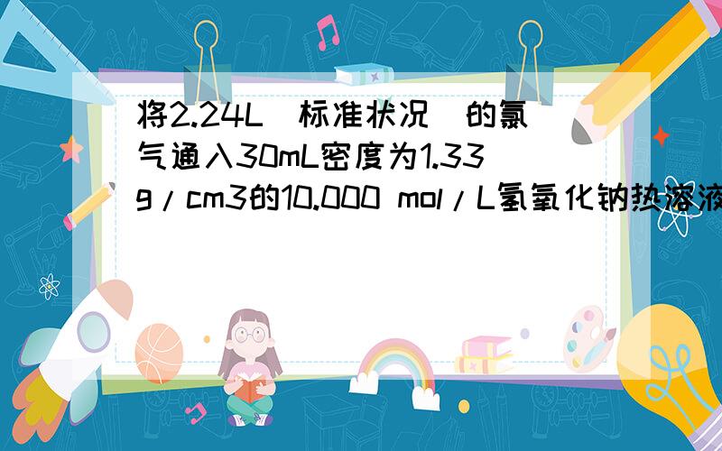 将2.24L（标准状况）的氯气通入30mL密度为1.33g/cm3的10.000 mol/L氢氧化钠热溶液中,生成NaCl 、NaClO 、NaClO3和H2O,其中NaCl为 0.16 mol.（1）氢氧化钠溶液的质量分数为 %（保留两位小数）.（2）反应所