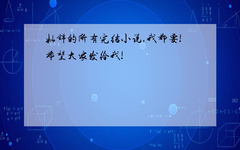 姒锦的所有完结小说,我都要!希望大家发给我!