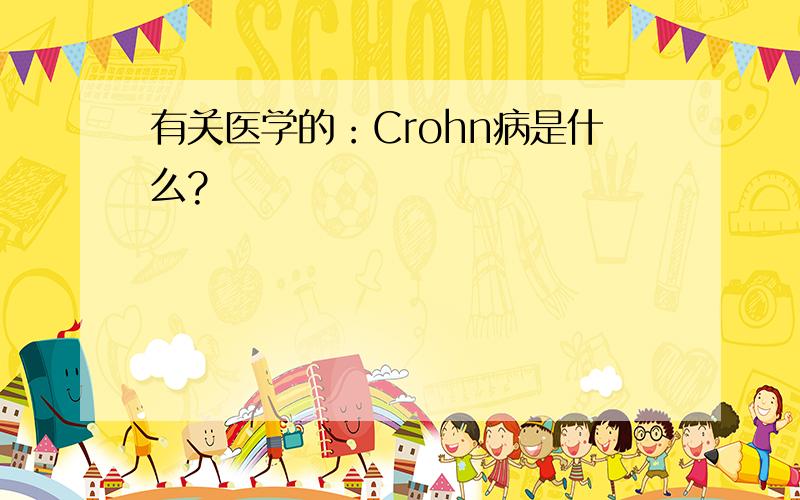 有关医学的：Crohn病是什么?