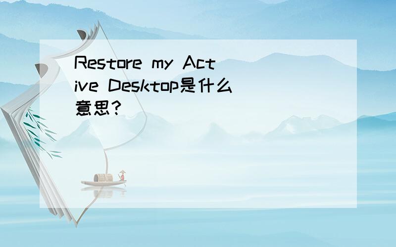 Restore my Active Desktop是什么意思?