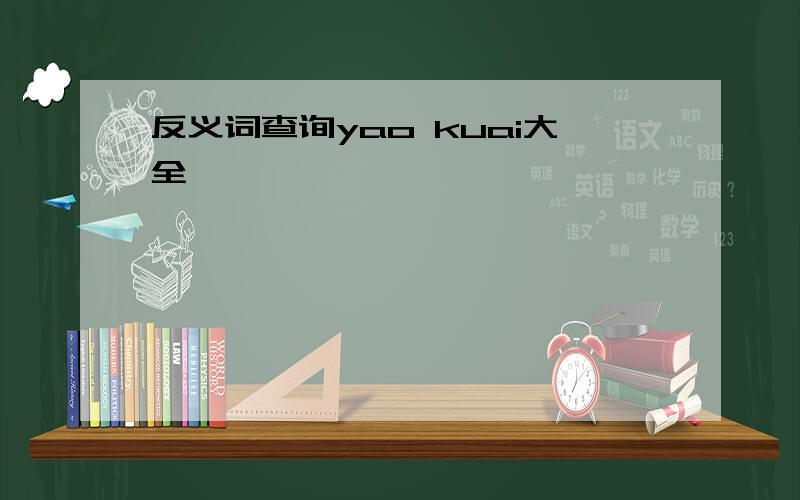 反义词查询yao kuai大全