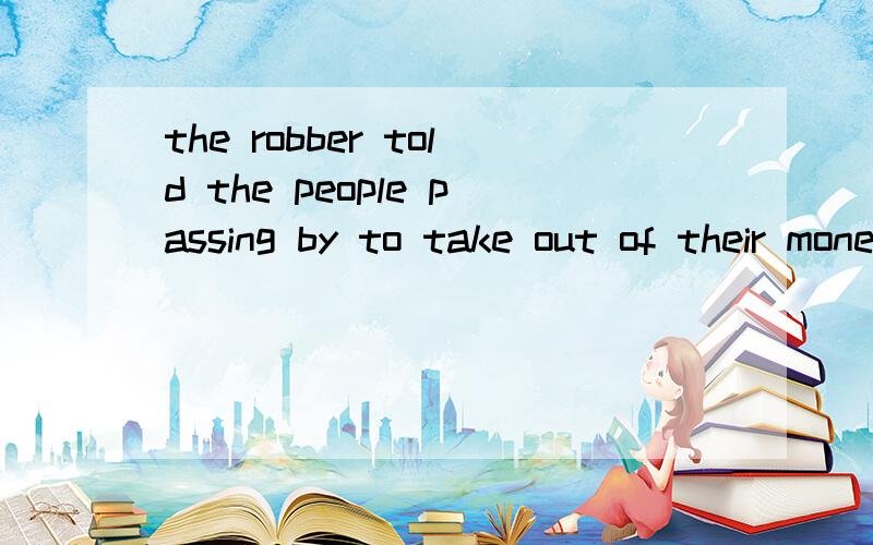 the robber told the people passing by to take out of their money.这里的 passing by