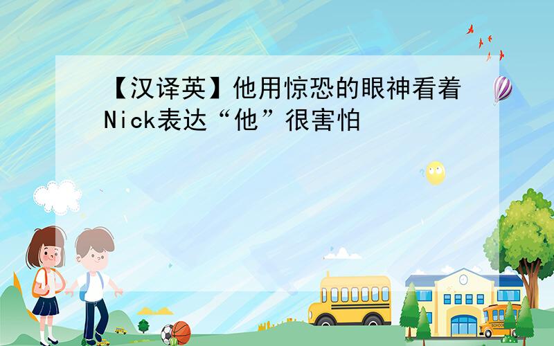 【汉译英】他用惊恐的眼神看着Nick表达“他”很害怕