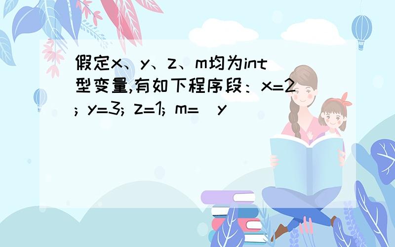 假定x、y、z、m均为int型变量,有如下程序段：x=2; y=3; z=1; m=(y