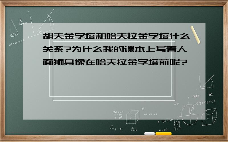 胡夫金字塔和哈夫拉金字塔什么关系?为什么我的课本上写着人面狮身像在哈夫拉金字塔前呢?