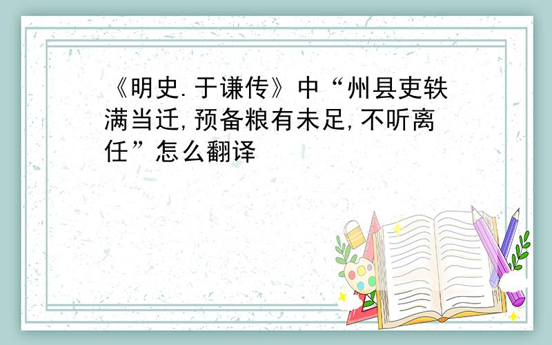 《明史.于谦传》中“州县吏轶满当迁,预备粮有未足,不听离任”怎么翻译