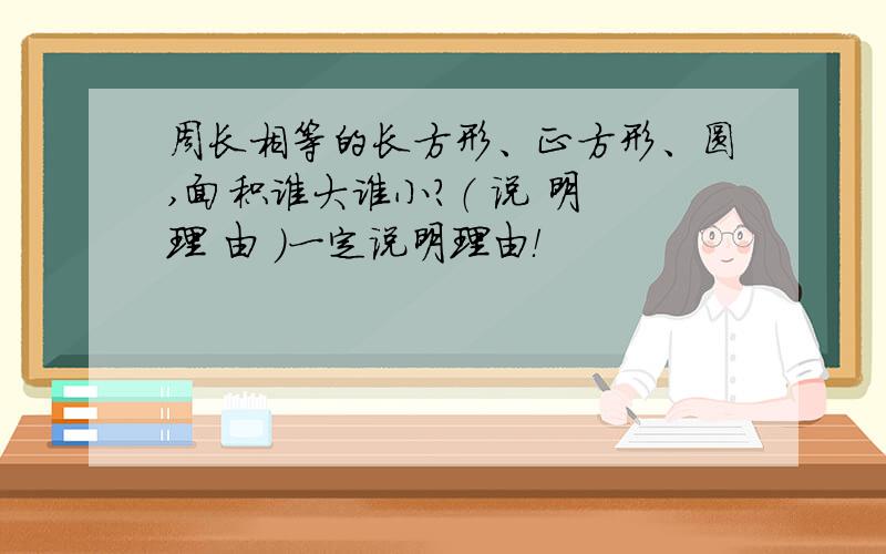 周长相等的长方形、正方形、圆,面积谁大谁小?（ 说 明 理 由 ）一定说明理由！