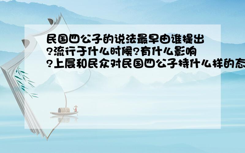 民国四公子的说法最早由谁提出?流行于什么时候?有什么影响?上层和民众对民国四公子持什么样的态度和看法?另可否推荐关于这方面的一些书,不是人物传记类型的,而是有关当时各阶层人们