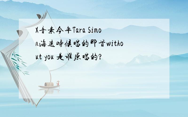 X音素今年Tara Simon海选时候唱的那首without you 是谁原唱的?